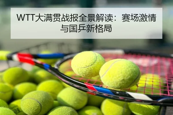 WTT大满贯战报全景解读：赛场激情与国乒新格局