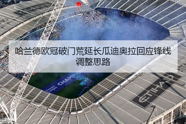 哈兰德欧冠破门荒延长瓜迪奥拉回应锋线调整思路